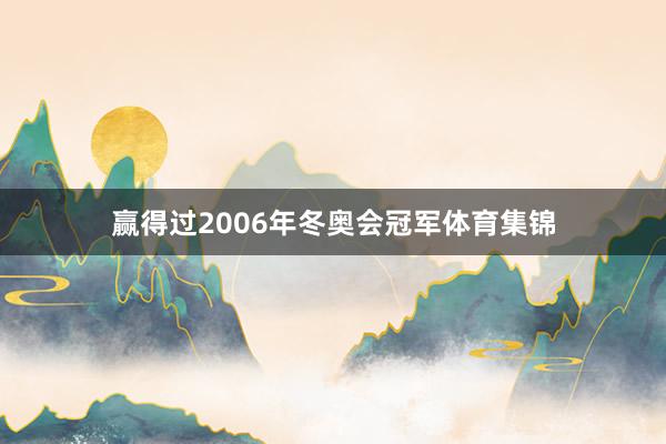 赢得过2006年冬奥会冠军体育集锦