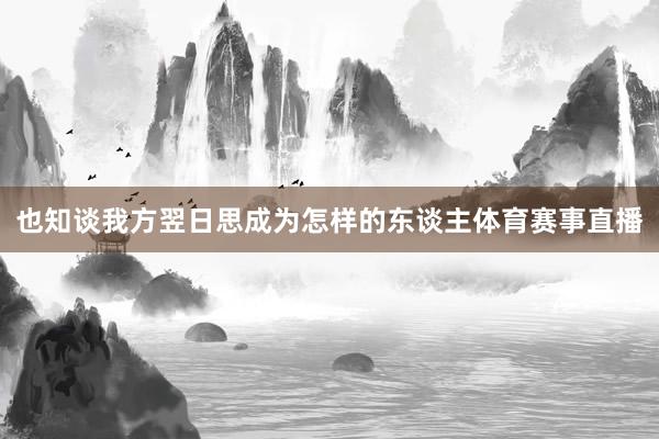 也知谈我方翌日思成为怎样的东谈主体育赛事直播