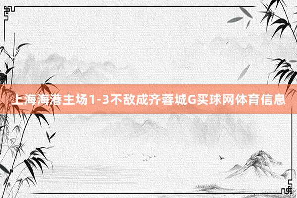 上海海港主场1-3不敌成齐蓉城G买球网体育信息