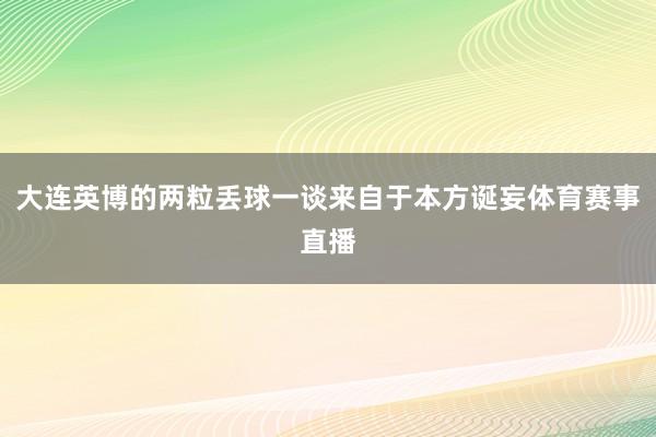 大连英博的两粒丢球一谈来自于本方诞妄体育赛事直播