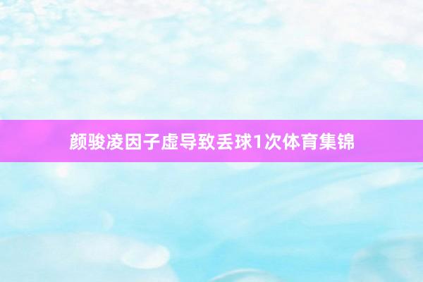 颜骏凌因子虚导致丢球1次体育集锦