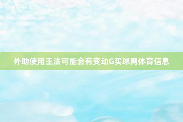 外助使用王法可能会有变动G买球网体育信息