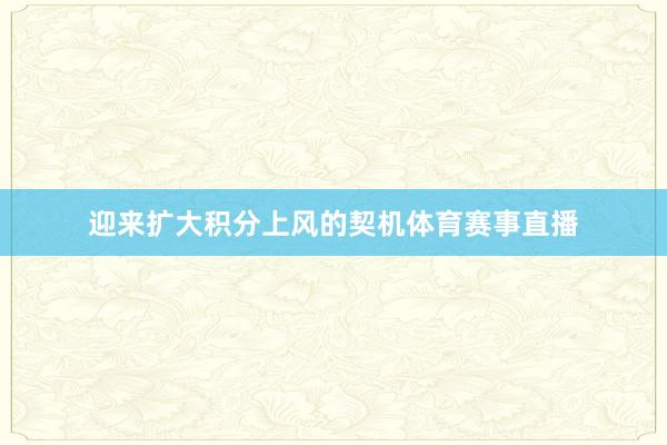 迎来扩大积分上风的契机体育赛事直播