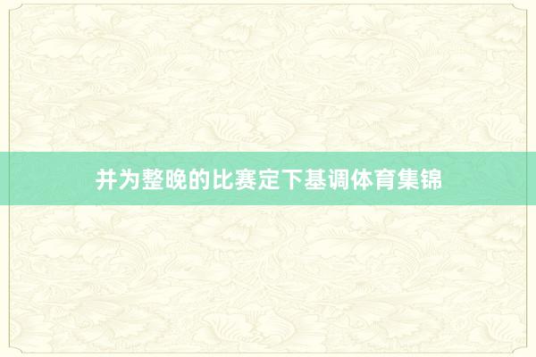 并为整晚的比赛定下基调体育集锦