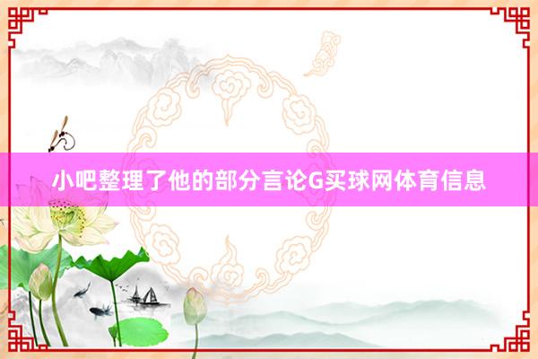 小吧整理了他的部分言论G买球网体育信息