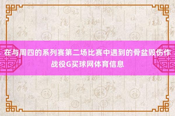 在与周四的系列赛第二场比赛中遇到的骨盆毁伤作战役G买球网体育信息