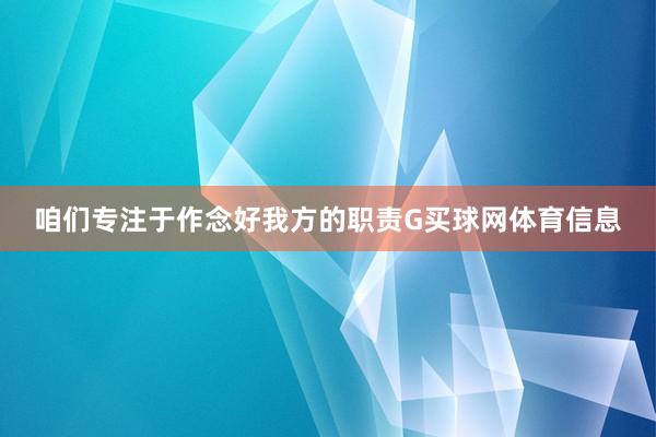 咱们专注于作念好我方的职责G买球网体育信息