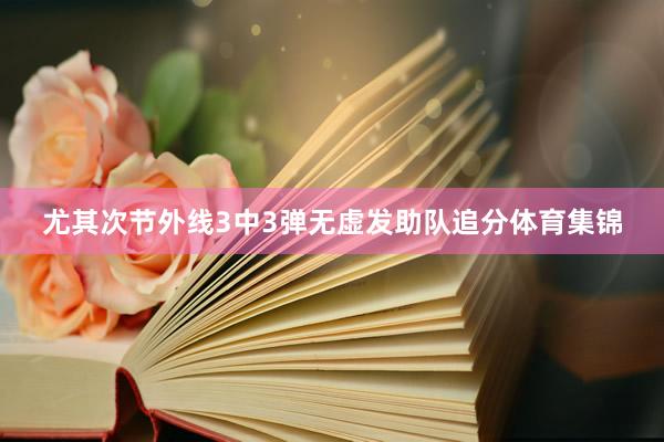 尤其次节外线3中3弹无虚发助队追分体育集锦