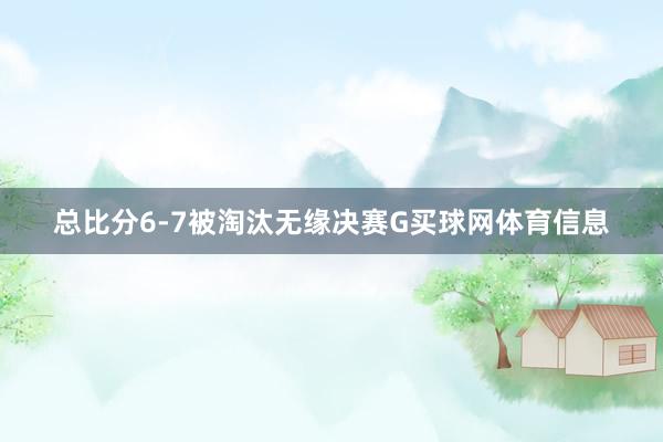 总比分6-7被淘汰无缘决赛G买球网体育信息