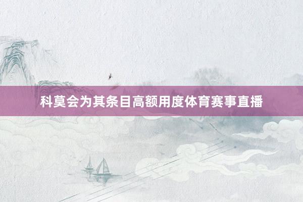 科莫会为其条目高额用度体育赛事直播