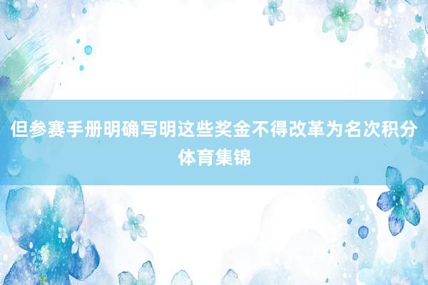 但参赛手册明确写明这些奖金不得改革为名次积分体育集锦