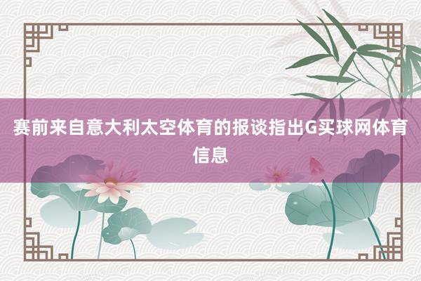 赛前来自意大利太空体育的报谈指出G买球网体育信息