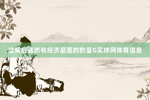 这背后诚然有经济层面的酌量G买球网体育信息