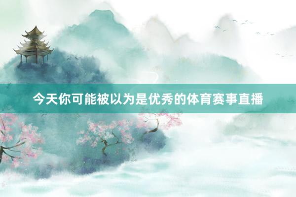 今天你可能被以为是优秀的体育赛事直播