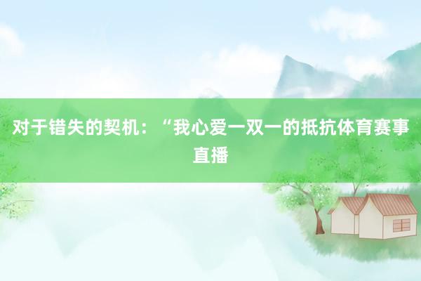 对于错失的契机：“我心爱一双一的抵抗体育赛事直播