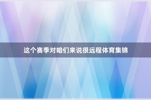 这个赛季对咱们来说很远程体育集锦
