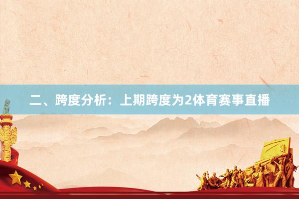 二、跨度分析：　　上期跨度为2体育赛事直播