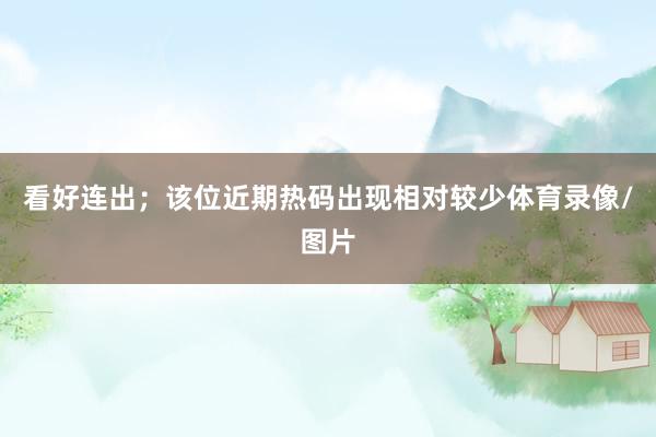 看好连出；该位近期热码出现相对较少体育录像/图片