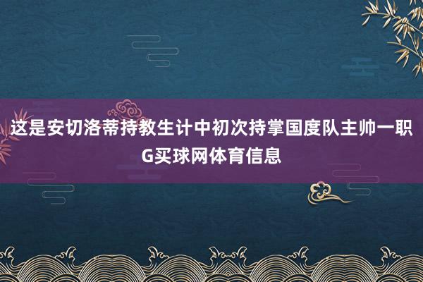这是安切洛蒂持教生计中初次持掌国度队主帅一职G买球网体育信息