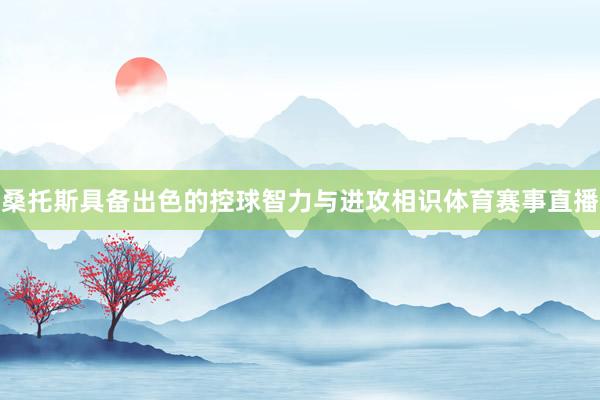 桑托斯具备出色的控球智力与进攻相识体育赛事直播