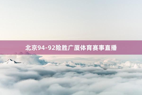 北京94-92险胜广厦体育赛事直播