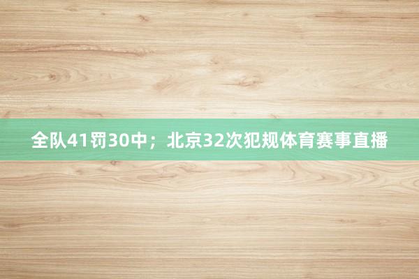 全队41罚30中；北京32次犯规体育赛事直播