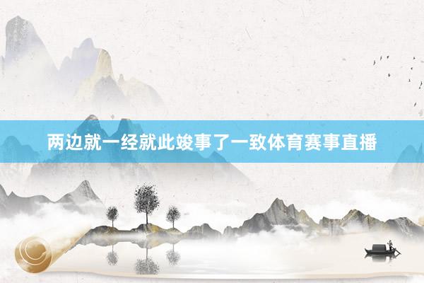 两边就一经就此竣事了一致体育赛事直播