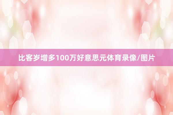 比客岁增多100万好意思元体育录像/图片