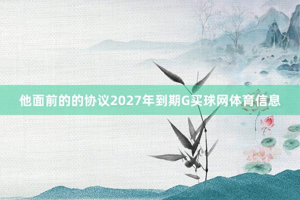 他面前的的协议2027年到期G买球网体育信息