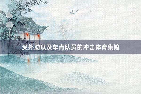 受外助以及年青队员的冲击体育集锦
