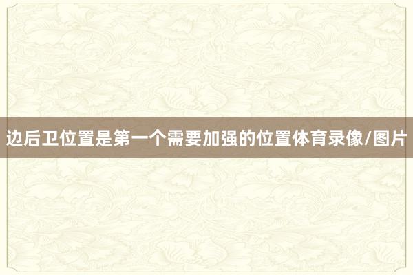 边后卫位置是第一个需要加强的位置体育录像/图片