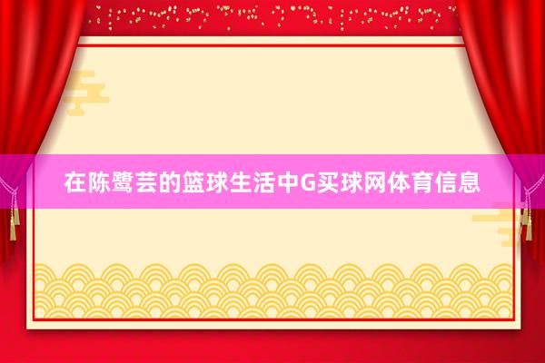 在陈鹭芸的篮球生活中G买球网体育信息
