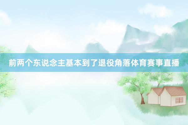 前两个东说念主基本到了退役角落体育赛事直播