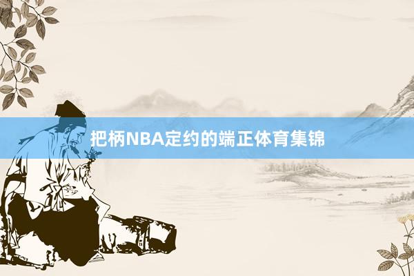 把柄NBA定约的端正体育集锦