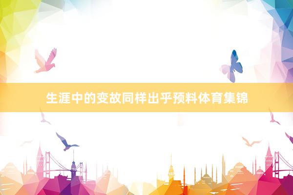 生涯中的变故同样出乎预料体育集锦