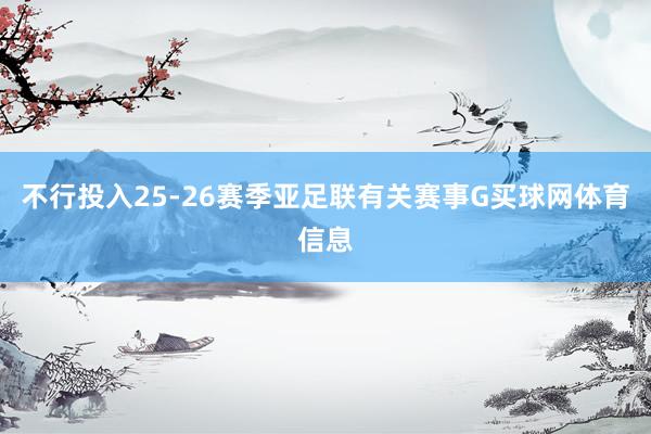 不行投入25-26赛季亚足联有关赛事G买球网体育信息