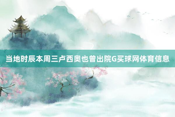 当地时辰本周三卢西奥也曾出院G买球网体育信息