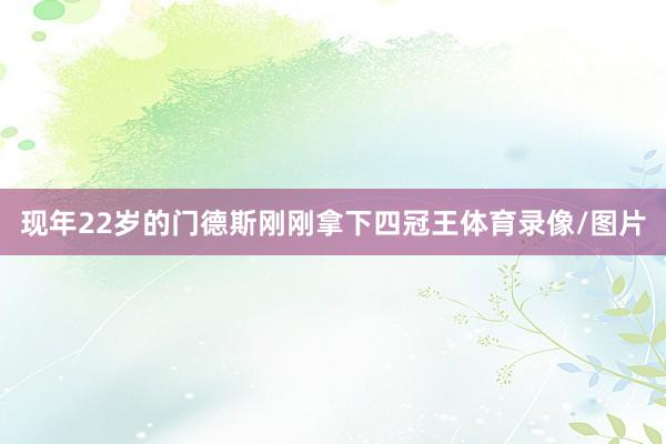 现年22岁的门德斯刚刚拿下四冠王体育录像/图片