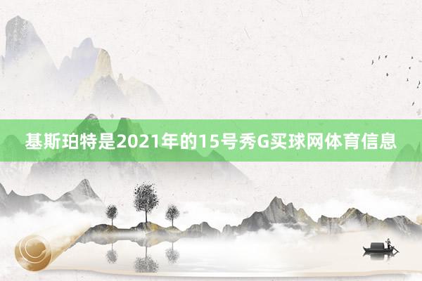 基斯珀特是2021年的15号秀G买球网体育信息
