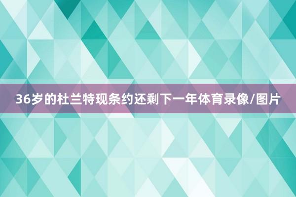 36岁的杜兰特现条约还剩下一年体育录像/图片