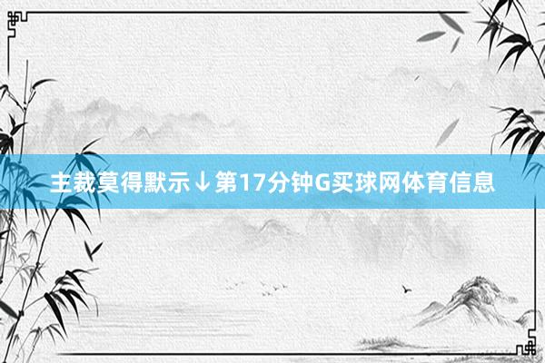 主裁莫得默示↓第17分钟G买球网体育信息