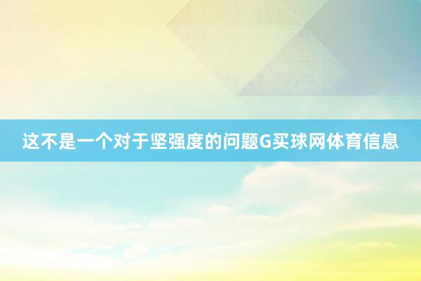 这不是一个对于坚强度的问题G买球网体育信息