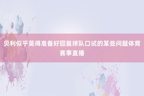 贝利似乎莫得准备好回复球队口试的某些问题体育赛事直播