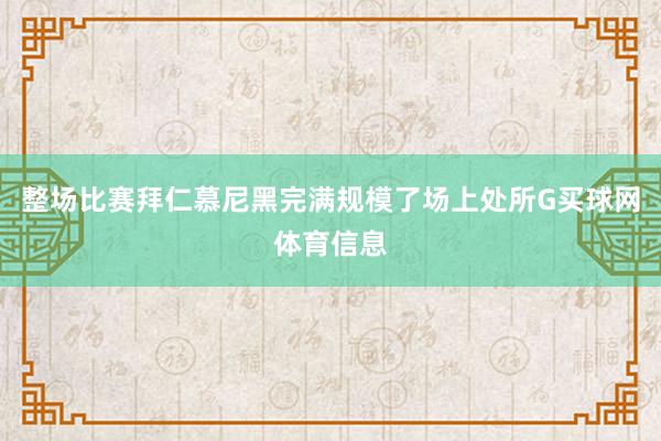 整场比赛拜仁慕尼黑完满规模了场上处所G买球网体育信息