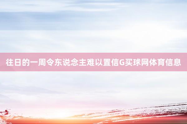 往日的一周令东说念主难以置信G买球网体育信息