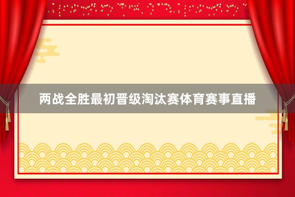 两战全胜最初晋级淘汰赛体育赛事直播