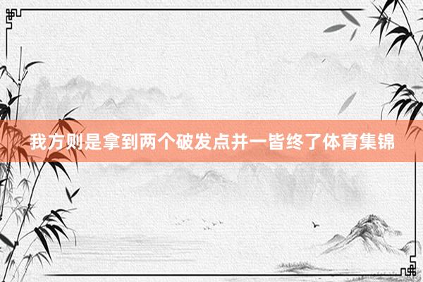 我方则是拿到两个破发点并一皆终了体育集锦