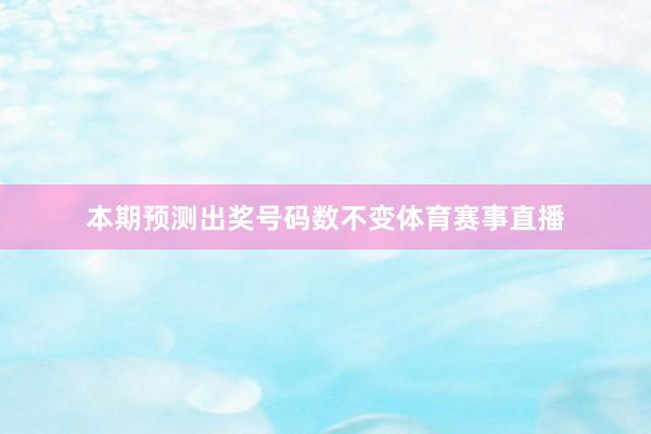 本期预测出奖号码数不变体育赛事直播