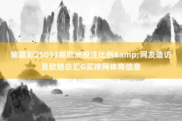 输赢彩25093期欧洲投注比例&网友造访及欧赔总汇G买球网体育信息