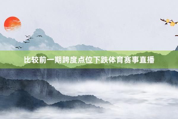 比较前一期跨度点位下跌体育赛事直播